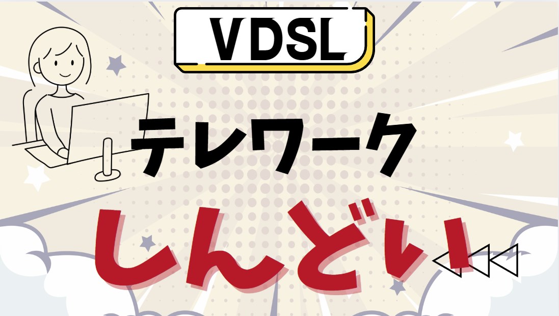 VDSLでテレワークはしんどい